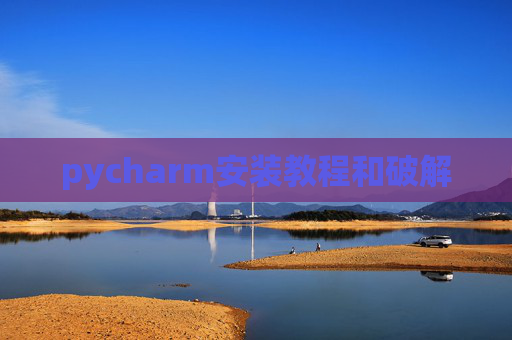 pycharm安装教程和破解 pycharm安装教程和破解